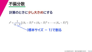34
2022年度秋学期 統計学 ／ 関西大学総合情報学部 浅野 晃
不偏分散
15
計算のときに少し大きめにする
s2
=
1
n − 1

(X1 − X̄)2
+ (X2 − X̄)2
+ · · · + (Xn − X̄)2

（標本サイズ － 1)で割る
 