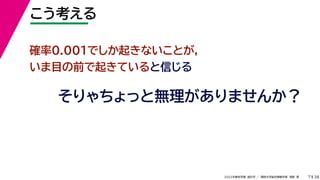 38
2022年度秋学期 統計学 ／ 関西大学総合情報学部 浅野 晃
こう考える
7
確率0.001でしか起きないことが，
いま目の前で起きていると信じる
そりゃちょっと無理がありませんか？
 