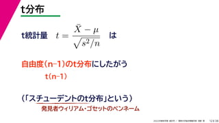 38
2022年度秋学期 統計学 ／ 関西大学総合情報学部 浅野 晃
t分布
12
は
t(n–1)
t =
X̄ − µ

s2/n
自由度(n–1)のt分布にしたがう
t統計量
（「スチューデントのt分布」という）
発見者ウィリアム・ゴセットのペンネーム
 