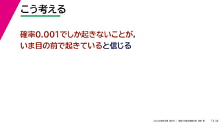 38
2022年度秋学期 統計学 ／ 関西大学総合情報学部 浅野 晃
こう考える
7
確率0.001でしか起きないことが，
いま目の前で起きていると信じる
 