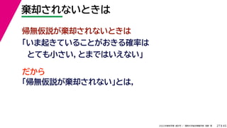 45
2022年度秋学期 統計学 ／ 関西大学総合情報学部 浅野 晃
棄却されないときは
27
帰無仮説が棄却されないときは
「いま起きていることがおきる確率は
とても小さい，とまではいえない」
だから
「帰無仮説が棄却されない」とは，
 