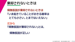 45
2022年度秋学期 統計学 ／ 関西大学総合情報学部 浅野 晃
棄却されないときは
27
帰無仮説が棄却されないときは
「いま起きていることがおきる確率は
とても小さい，とまではいえない」
だから
「帰無仮説が棄却されない」とは，
帰無仮説が正しい
 