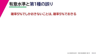 45
2022年度秋学期 統計学 ／ 関西大学総合情報学部 浅野 晃
有意水準と第１種の誤り
39
確率5%でしかおきないことは，確率5%でおきる
 