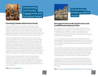 Camden’s Waterfront South is a federal and state historic district
located in the southwestern part of the City of Camden along the
banks of the Delaware River. Rowan University’s Community Planning +
Visualization Lab partnered with the Camden County Municipal Utilities
Authority (CCMUA), Heart of Camden, and Camden Fireworks to create a
neighborhood-wide green infrastructure plan to reduce stormwater runoff/
flooding and improve the condition of existing parks and green spaces.
Community engagement and feedback were critical in this planning
process to obtain information on flood-prone areas, receive initial input
on proposed GIS projects, understand the project’s social impact, and
respond to the overall concerns of community members. Traditionally,
a bottom-up planning approach is rare for plans focusing on technical
problems like stormwater management, mainly focused on technical/
engineering solutions, and community inputs are often used as tokenism.
This project deliberately avoided that practice and blended traditional
and experimental community engagement methods, including a historical
reflection on environmental issues in the form of an oral history project
featured in a podcast and an exhibition of photo collages at an art gallery.
Overall, the project showcases the excellence of thought, analysis,
writing, and graphics and is based on sound planning principles.
Outputs from each of the ten community engagement activities were
systematically cataloged and presented in the plan. The team explained
how ideas and suggestions were generated through these activities in
the forms of text, tables, and charts and eventually embedded in the final
recommendations.
Visit: planviz.org/engagement
Greening Camden Waterfront South
What originated as the Somerville Station Area & Landfill Vision Plan
and developed into the Borough of Somerville Station Area and Landfill
Redevelopment Plan, updated in June 2017, is becoming a reality
in Somerville. With construction on Phase 1 of the redevelopment
underway, Somerville is transforming from a small downtown to a regional
destination - with a small-town feel.
Four new plan areas were delineated in the 2017 Redevelopment Plan,
including the Hub, the Heights, Downtown Gateway, and Green Seam. Each
plan area differs in relation to the uses, densities, and activities envisioned.
Due to the large size of the Redevelopment Area, the development would
occur in phases.
Somerville Station provides a diversity of housing types and transportation
options that can be expanded to nearby Route 206, Main Street Somerville,
and points west and east via the NJ Transit Raritan Valley Line. Units are
both for sale and rental and exhibit flexible live/work terraces. Parking is
also incorporated into the design of the redevelopment project as either
structured parking, “tuck-under” parking, or limited surface parking.
“The Hub” is well underway, with approximately 60 of the Phase I units
being either sold or under contract, and they are selling much faster than
expected. Phase I also incorporated the Borough’s “Green Seam” project,
reclaiming the historic landfill as a large constructed-wetland system that
will act as stormwater management for the site and recreation for residents
and visitors.
Visit: somervillenj.org/filestorage/4064/5334/Landfill_RD_Plan_June2017.pdf
Borough of Somerville Station Area and
Landfill Redevelopment Plan
Outstanding
Implementation
Award
Outstanding
Community
Engagement and
Education Award
 