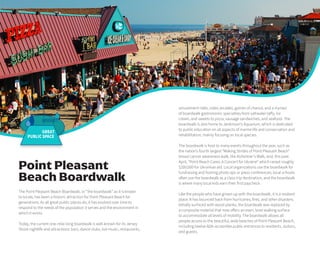 amusement rides, video arcades, games of chance, and a myriad
of boardwalk gastronomic specialties from saltwater taffy, ice
cream, and sweets to pizza, sausage sandwiches, and seafood. The
boardwalk is also home to Jenkinson’s Aquarium, which is dedicated
to public education on all aspects of marine life and conservation and
rehabilitation, mainly focusing on local species.
The boardwalk is host to many events throughout the year, such as
the nation’s fourth largest “Making Strides of Point Pleasant Beach”
breast cancer awareness walk, the Alzheimer’s Walk, and, this past
April, “Point Beach Cares: A Concert for Ukraine” which raised roughly
$200,000 for Ukrainian aid. Local organizations use the boardwalk for
fundraising and hosting photo ops or press conferences; local schools
often use the boardwalk as a class trip destination, and the boardwalk
is where many local kids earn their first paycheck.
Like the people who have grown up with the boardwalk, it is a resilient
place. It has bounced back from hurricanes, fires, and other disasters.
Initially surfaced with wood planks, the boardwalk was replaced by
a composite material that now offers an even, level walking surface
to accommodate all levels of mobility. The boardwalk allows all
people access to the beautiful, wide beaches of Point Pleasant Beach,
including twelve ADA-accessible public entrances to residents, visitors,
and guests.
The Point Pleasant Beach Boardwalk, or “the boardwalk” as it is known
to locals, has been a historic attraction for Point Pleasant Beach for
generations. As all great public places do, it has evolved over time to
respond to the needs of the population it serves and the environment in
which it exists.
Today, the current one-mile-long boardwalk is well-known for its Jersey
Shore nightlife and attractions: bars, dance clubs, live music, restaurants,
Point Pleasant
Beach Boardwalk
GREAT
PUBLIC SPACE
 