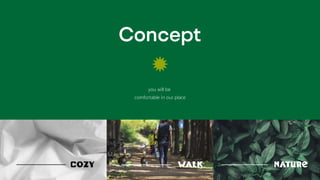 Cozy Walk nature
you will be
comfortable in our place
Concept
 