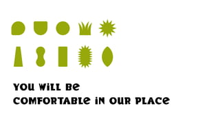you will be
comfortable in our place
 