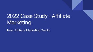 2022 Case Study - Aﬃliate
Marketing
How Aﬃliate Marketing Works
 