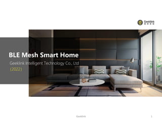 Geeklink Intelligent Technology Co., Ltd
BLE Mesh Smart Home
（2022）
Geeklink 1
 