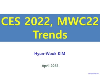 CES 2022, MWC22
Trends
April 2022
hwkim7@gmail.com
Hyun-Wook KIM
 