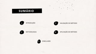 INTRODUÇÃO
1
SUMÁRIO
METODOLOGIA
2
3 VALIDAÇÃO DO MÉTODO
4 APLICAÇÃO DO MÉTODO
5 CONCLUSÃO
 