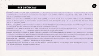 REFERÊNCIAS
33
 BASHIR, Kamran; CHEN, Guoning; HAN, Jili; SHU, Hua; CUI, Xia; WANG, Lu; LI, Wen; FU, Qiang. Preparation of magnetic metal organic framework and development of solid phase extraction
method for simultaneous determination of fluconazole and voriconazole in rat plasma samples by HPLC. Journal Of Chromatography B, [S.L.], v. 1152, p. 122201, set. 2020. Elsevier BV.
http://dx.doi.org/10.1016/j.jchromb.2020.122201.
 BORDIN, Dayanne Cristiane Mozaner; MONEDEIRO, Fernanda F. da Silva Souza; CAMPOS, Eduardo Geraldo de; ALVES, Marcela Nogueira Rabelo; BUENO, Laís Helena Picolo; MARTINIS, Bruno
Spinosa de. Técnicas de preparo de amostras biológicas com interesse forense. Scientia Chromatographica, [S.L.], v. 7, n. 2, p. 125-143, 2015. GN1 Genesis Network.
http://dx.doi.org/10.4322/sc.2015.022.
 LIN, Dai; LI, Guoliang; CHEN, Lingyun. Determination of Voriconazole in Human Plasma by HPLC–ESI-MS and Application to Pharmacokinetic Study. Journal Of Chromatographic Science, [S.L.], v.
51, n. 6, p. 485-489, 11 nov. 2012. Oxford University Press (OUP). http://dx.doi.org/10.1093/chromsci/bms178.
 MOREIRA, Bruna Juliana; YOKOYA, Jennifer Michiko Chauca; GAITANI, Cristiane Masetto de. Microextração líquido-líquido dispersiva (DLLME): fundamentos, inovações e aplicações biológicas.
Scientia Chromatographica, [S.L.], v. 6, n. 3, p. 186-204, 2014. GN1 Genesis Network. http://dx.doi.org/10.4322/sc.2015.005.
 MUSHTAQ, Mehwish; SHAH, Yasar; SAMIULLAH, ; NASIR, Fazli; KHAN, Haroon; FAHEEM, Muhammad; NADEEM, Atif; KHAN, Sundas; KHAN, Sumaira Irum; ABBAS, Muhammad. Determination
of Voriconazole in Human Plasma Using RP-HPLC/UV-VIS Detection: method development and validation; subsequently evaluation of voriconazole pharmacokinetic profile in pakistani healthy
male volunteers. Journal Of Chromatographic Science, [S.L.], 23 set. 2021. Oxford University Press (OUP). http://dx.doi.org/10.1093/chromsci/bmab108.
 PÉHOURCQ, F.; JARRY, C.; BANNWARTH, B.. Direct injection HPLC micro method for the determination of voriconazole in plasma using an internal surface reversed-phase column. Biomedical
Chromatography, [S.L.], v. 18, n. 9, p. 719-722, 2 jul. 2004. Wiley. http://dx.doi.org/10.1002/bmc.383.
 QUEIROZ, Maria Eugênia Costa. Microextração em sorvente empacotado (MEPS) para a determinação de fármacos em fluidos biológicos. Scientia Chromatographica, [S.L.], v. 3, n. 3, p. 223-
229, 2011. GN1 Genesis Network. http://dx.doi.org/10.4322/sc.2011.013.
 