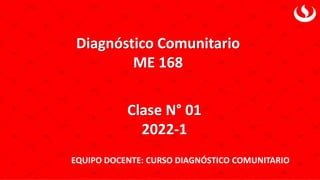 Diagnóstico Comunitario
ME 168
Clase N° 01
2022-1
EQUIPO DOCENTE: CURSO DIAGNÓSTICO COMUNITARIO
 