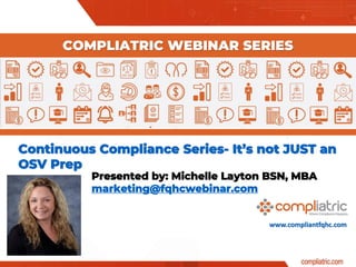 www.compliantfqhc.com
Continuous Compliance Series- It’s not JUST an
OSV Prep
COMPLIATRIC WEBINAR SERIES
Presented by: Michelle Layton BSN, MBA
marketing@fqhcwebinar.com
 