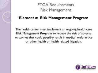 FTCA Requirements
Risk Management
Element a: Risk Management Program
The health center must implement an ongoing health ca...