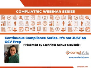 www.compliantfqhc.com
Continuous Compliance Series- It’s not JUST an
OSV Prep
COMPLIATRIC WEBINAR SERIES
Presented by : Jennifer Genua-McDaniel
 