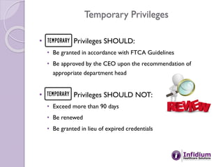 Temporary Privileges
• Privileges SHOULD:
• Be granted in accordance with FTCA Guidelines
• Be approved by the CEO upon th...