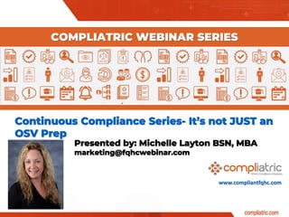 www.compliantfqhc.com
Continuous Compliance Series- It’s not JUST an
OSV Prep
COMPLIATRIC WEBINAR SERIES
Presented by: Michelle Layton BSN, MBA
marketing@fqhcwebinar.com
 
