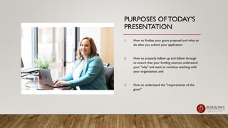 PURPOSES OF TODAY’S
PRESENTATION
1. How to finalize your grant proposal and what to
do after you submit your application
2...