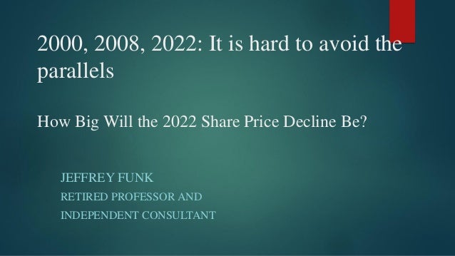 2000, 2008, 2022: It is hard to avoid the
parallels
How Big Will the 2022 Share Price Decline Be?
JEFFREY FUNK
RETIRED PROFESSOR AND
INDEPENDENT CONSULTANT
 