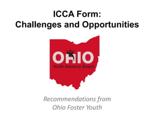 ICCA Form:
Challenges and Opportunities
Recommendations from
Ohio Foster Youth
 