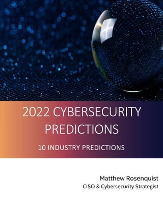 2022 CYBERSECURITY
PREDICTIONS
10 INDUSTRY PREDICTIONS
Matthew Rosenquist
CISO & Cybersecurity Strategist
 