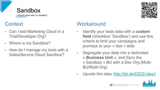 #CD22
Sandbox
I should have said ‘no sandbox’
Workaround
▪ Identify your tests data with a custom
field (checkbox ‘Sandbox...