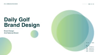 Daily Golf
Brand Design
Brand Design
And National Brand
HYU. COMMUNICATION DESIGN 2022 / 12 / 16
팀명: 치킨
손가혜 201809221 5
증문문 2020073427
지신이 2020072433
유일택 2020099007
지도 교수 한승재
 