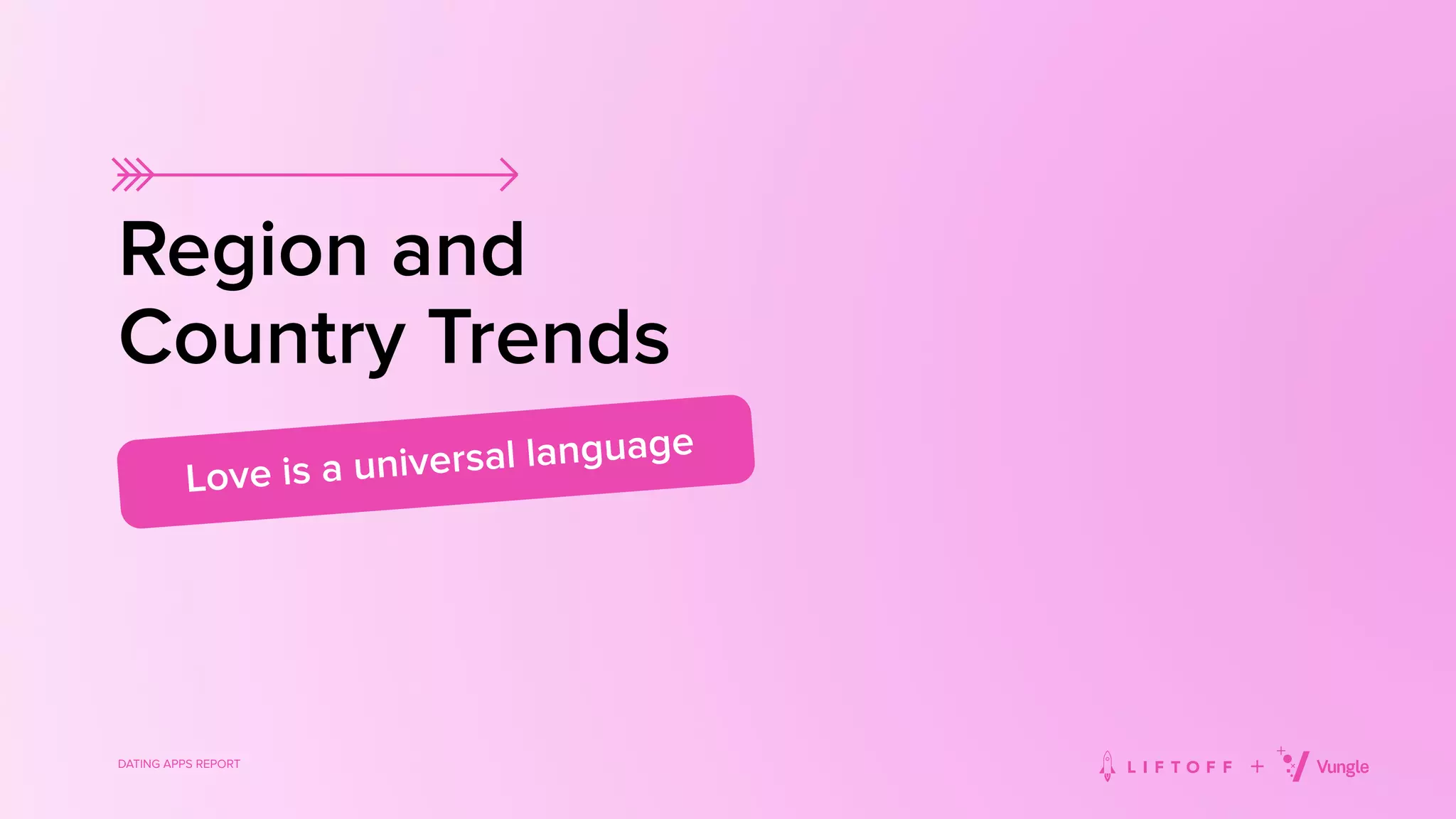 DATING APPS REPORT
Region and
Country Trends
Love is a universal language
 