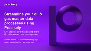Streamline your oil &
gas master data
processes using
Precisely
SAP process automation and multi-
domain master data management
Andrew Hayden | Sr. Product Marketing Mgr.
Jason Lyngaas | Product Marketing Mgr.
 