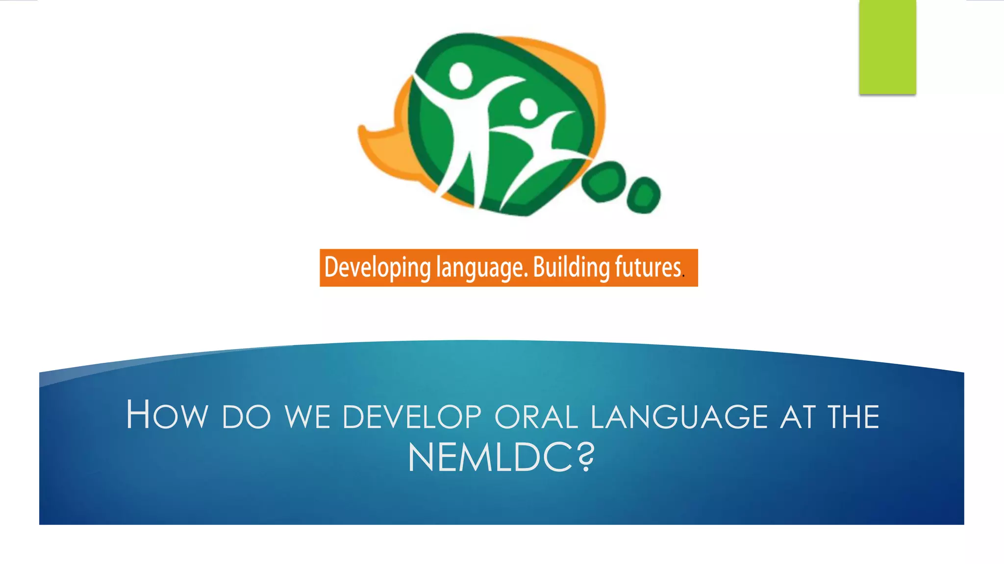 HOW DO WE DEVELOP ORAL LANGUAGE AT THE
NEMLDC?
 