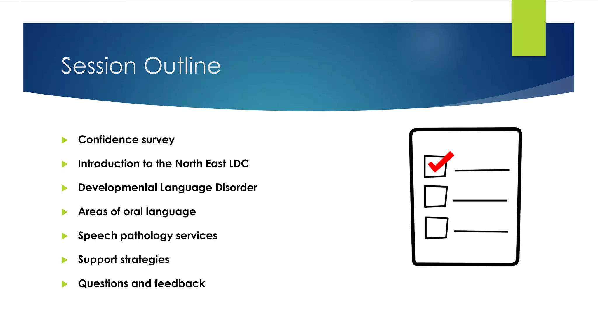 Session Outline
 Confidence survey
 Introduction to the North East LDC
 Developmental Language Disorder
 Areas of oral language
 Speech pathology services
 Support strategies
 Questions and feedback
 