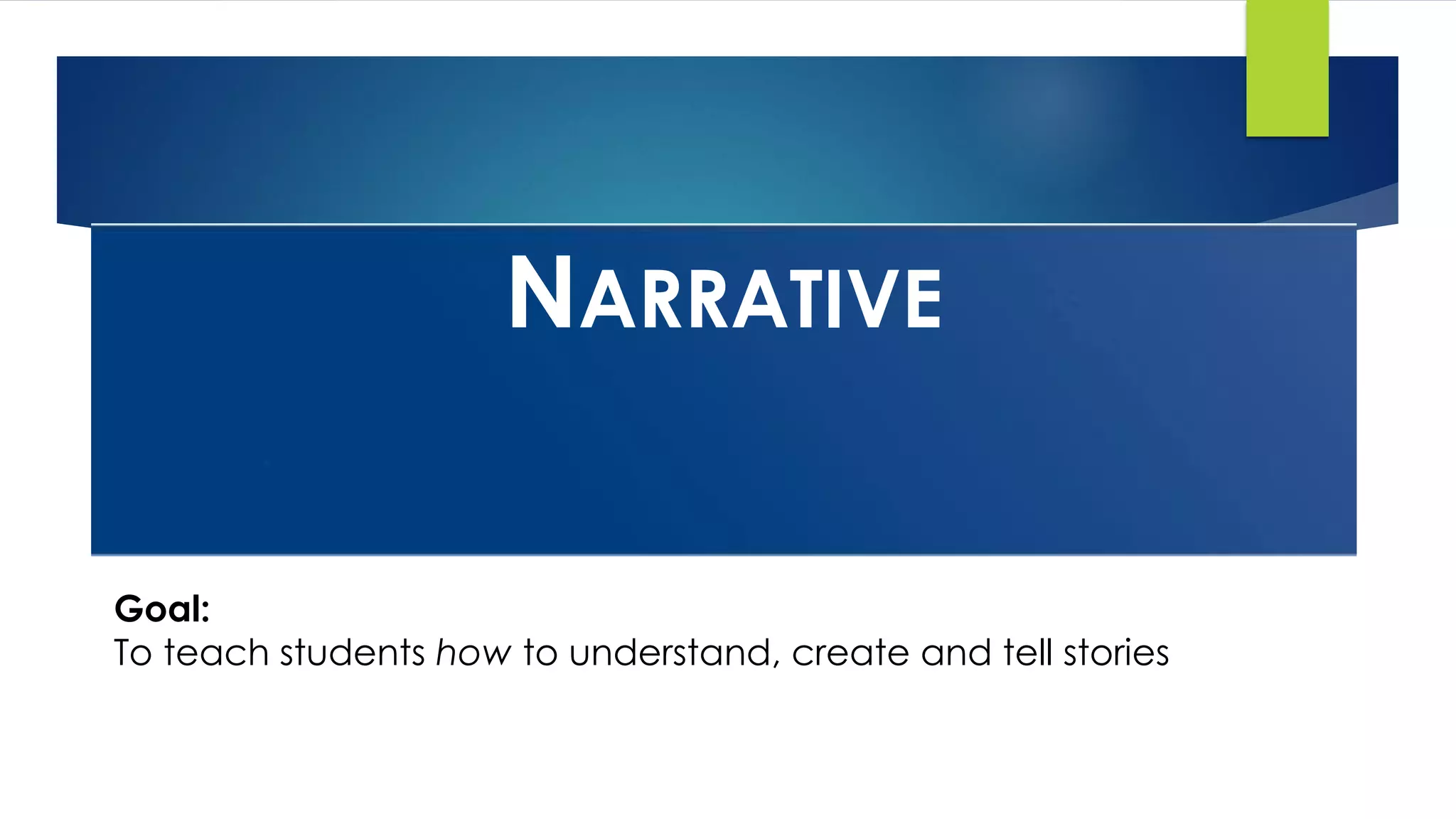 NARRATIVE
Goal:
To teach students how to understand, create and tell stories
 