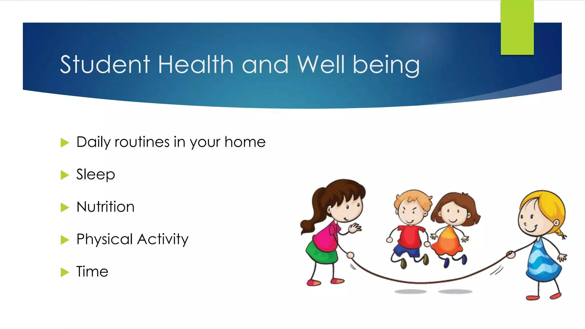 Student Health and Well being
 Daily routines in your home
 Sleep
 Nutrition
 Physical Activity
 Time
 