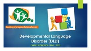 Developmental Language
Disorder (DLD)
PARENT WORKSHOP, TERM 1 2022
 