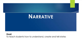 NARRATIVE
Goal:
To teach students how to understand, create and tell stories
 