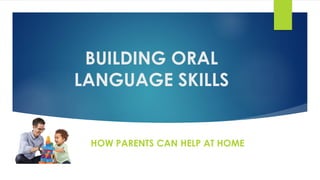 BUILDING ORAL
LANGUAGE SKILLS
HOW PARENTS CAN HELP AT HOME
 