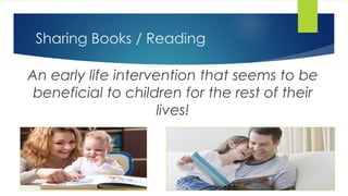 Sharing Books / Reading
An early life intervention that seems to be
beneficial to children for the rest of their
lives!
 