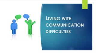 LIVING WITH
COMMUNICATION
DIFFICULTIES
 