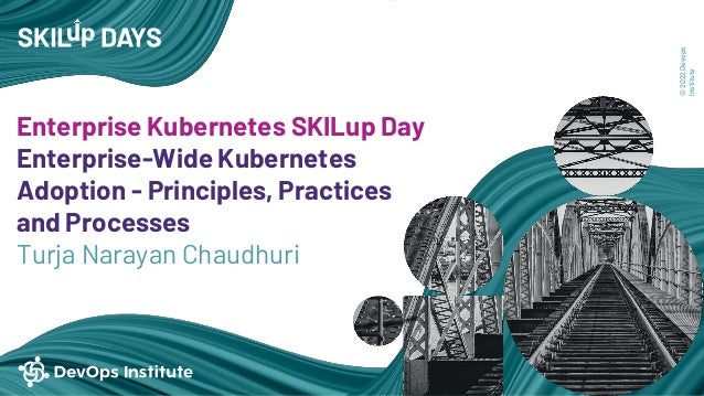 ©
2022
Devops
Institute
Enterprise Kubernetes SKILup Day
Enterprise-Wide Kubernetes
Adoption - Principles, Practices
and Processes
Turja Narayan Chaudhuri
 
