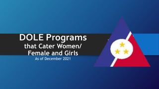DOLE Programs
that Cater Women/
Female and Girls
As of December 2021
 