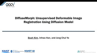 DiffuseMorph: Unsupervised Deformable Image
Registration Using Diffusion Model
Boah Kim, Inhwa Han, and Jong Chul Ye
 
