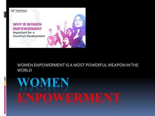 WOMEN
ENPOWERMENT
WOMEN ENPOWERMENT ISA MOST POWERFULWEAPON INTHE
WORLD
 