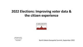 2022 Elections: Improving voter data &
the citizen experience
Kay Anderson, GISP
GIS Programs Manager
Trevor Christianson
GIS Specialist North Dakota Geospatial Summit, September 2022
 