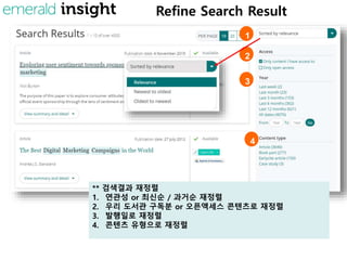 Refine Search Result
** 검색결과 재정렬
1. 연관성 or 최신순 / 과거순 재정렬
2. 우리 도서관 구독분 or 오픈액세스 콘텐츠로 재정렬
3. 발행일로 재정렬
4. 콘텐츠 유형으로 재정렬
1
2
3
4
 