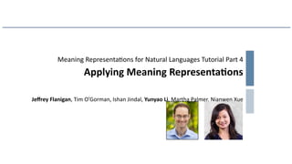 Meaning Representa=ons for Natural Languages Tutorial Part 4
Applying Meaning Representa0ons
Jeﬀrey Flanigan, Tim O’Gorman, Ishan Jindal, Yunyao Li, Martha Palmer, Nianwen Xue
 