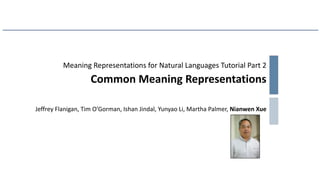 Meaning Representations for Natural Languages Tutorial Part 2
Common Meaning Representations
Jeffrey Flanigan, Tim O’Gorma...