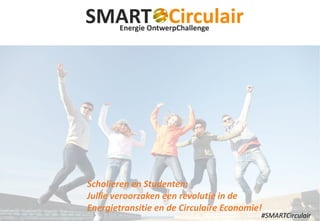 Scholieren en Studenten:
Jullie veroorzaken een revolutie in de
Energietransitie en de Circulaire Economie!
#SMARTCirculair
 