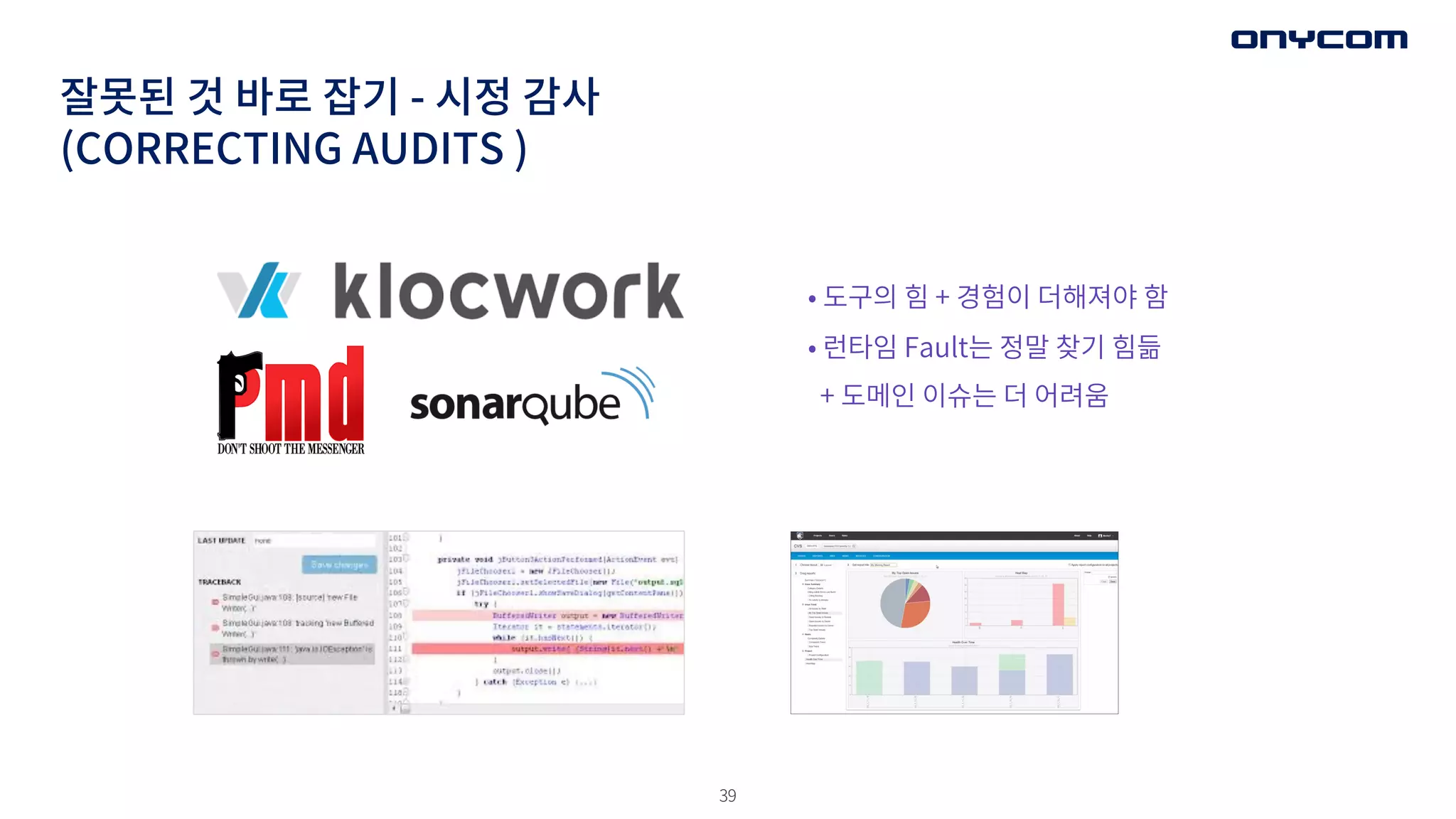 39
잘못된 것 바로 잡기 - 시정 감사
(CORRECTING AUDITS )
• 도구의 힘 + 경험이 더해져야 함
• 런타임 Fault는 정말 찾기 힘듦
+ 도메인 이슈는 더 어려움
 
