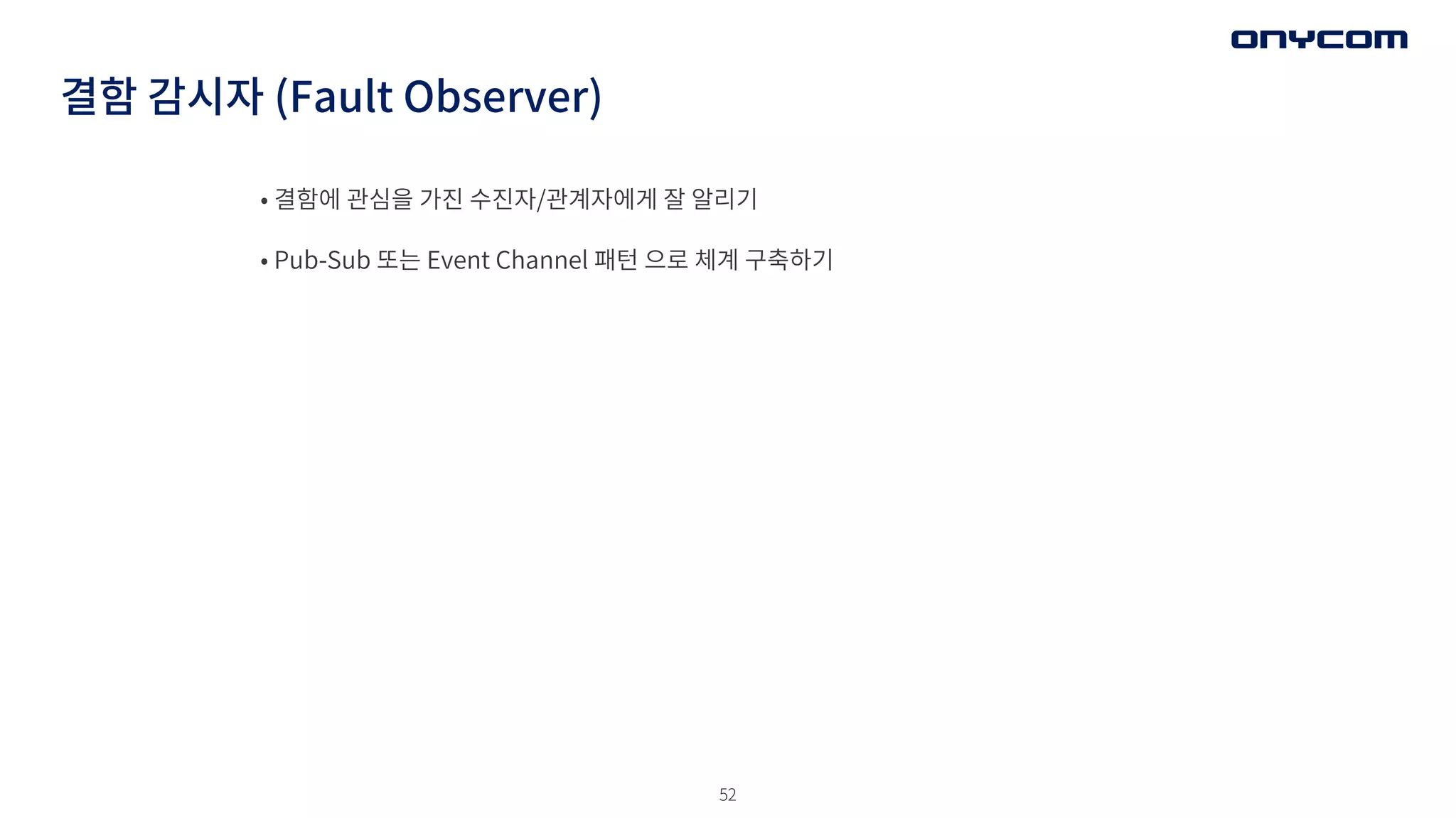 52
결함 감시자 (Fault Observer)
• 결함에 관심을 가진 수진자/관계자에게 잘 알리기
• Pub-Sub 또는 Event Channel 패턴 으로 체계 구축하기
 